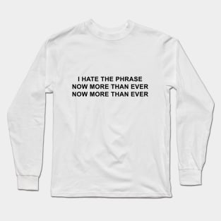 I hate the phrase now more than ever now more than ever Long Sleeve T-Shirt